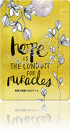 HOPE IS THE CONDUIT FOR MIRACLES.（希望は奇跡の導き手です。）