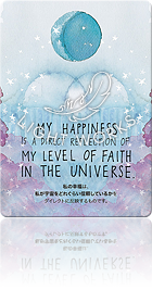 MY HAPPINESS IS A DIRECT REFLECTION OF MY LEVEL OF FAITH IN THE UNIVERSE.（私の幸福は、私が宇宙をどれぐらい信頼しているかをダイレクトに反映するものです。）
